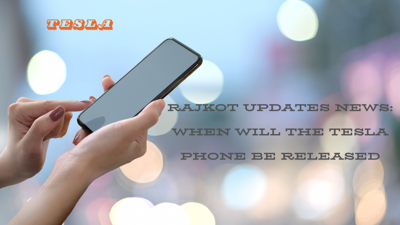 Rajkot Updates News: When Will the Tesla Phone Be Released